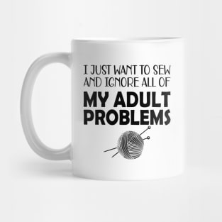 Sewing - I just want to sew and ignore all of my adult problems Mug